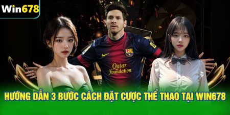 Hướng dẫn 3 bước cách đặt cược thể thao tại WIN678