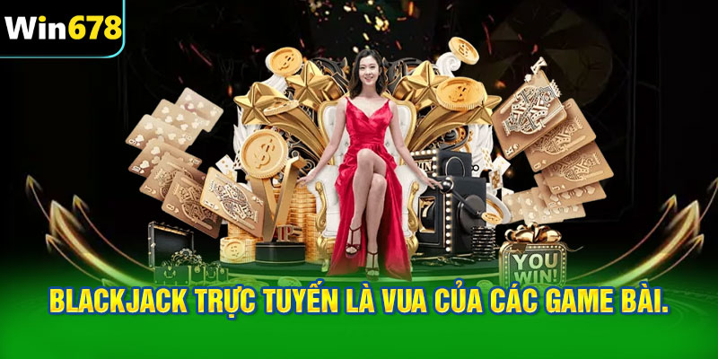 Blackjack trực tuyến xứng danh là Vua của các game bài.