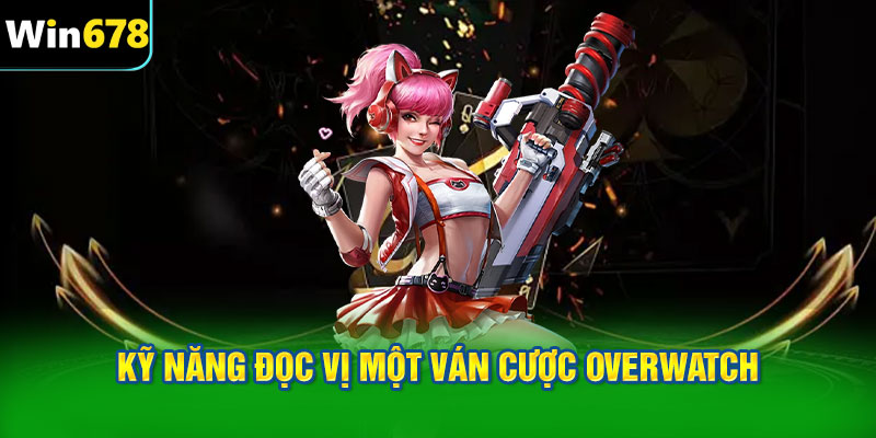 Kỹ năng đọc vị một ván cược Overwatch