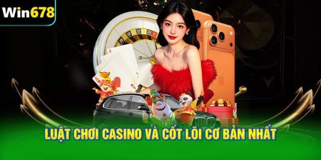Luật chơi casino và cốt lõi cơ bản nhất