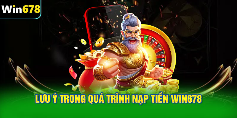 Lưu ý trong quá trình nạp tiền WIN678