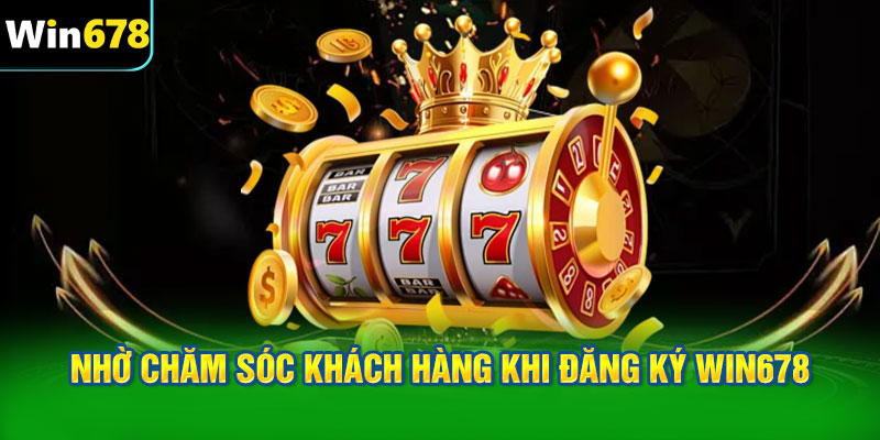 Nhờ chăm sóc khách hàng khi đăng ký WIN678