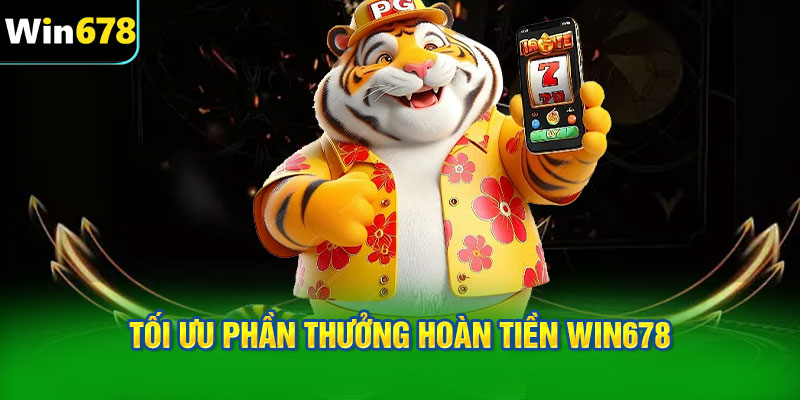 Tối ưu phần thưởng hoàn tiền WIN678