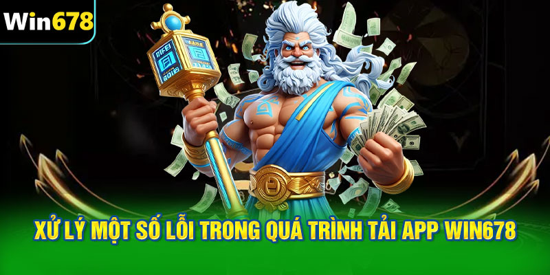 Xử lý một số lỗi trong quá trình tải app WIN678